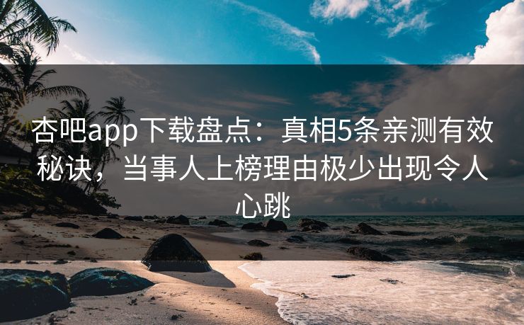 杏吧app下载盘点：真相5条亲测有效秘诀，当事人上榜理由极少出现令人心跳