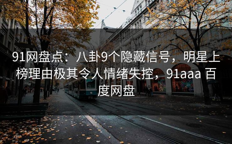 91网盘点：八卦9个隐藏信号，明星上榜理由极其令人情绪失控，91aaa 百度网盘