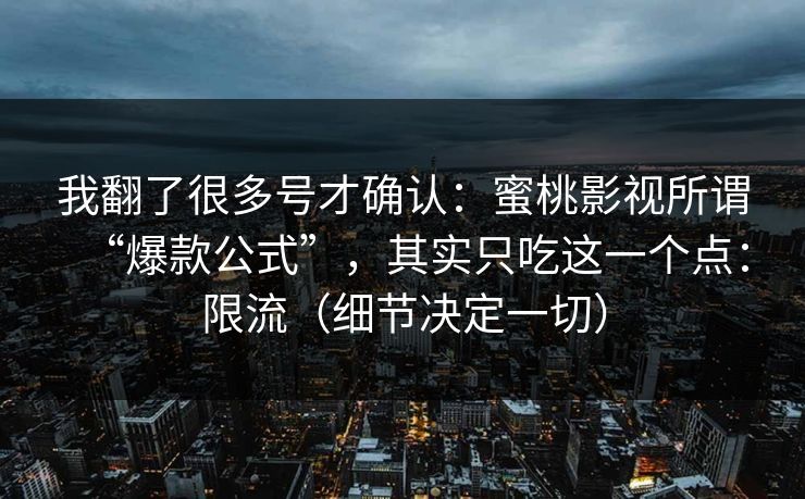 我翻了很多号才确认：蜜桃影视所谓“爆款公式”，其实只吃这一个点：限流（细节决定一切）